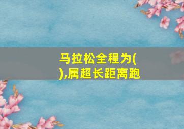 马拉松全程为( ),属超长距离跑